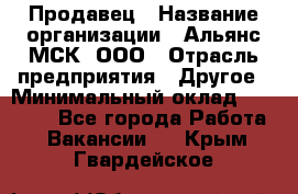 Продавец › Название организации ­ Альянс-МСК, ООО › Отрасль предприятия ­ Другое › Минимальный оклад ­ 25 000 - Все города Работа » Вакансии   . Крым,Гвардейское